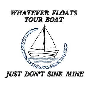 May include: White background with the text "WHATEVER FLOATS YOUR BOAT" above a sailboat illustration. Below the boat is the text "JUST DON'T SINK MINE". The sailboat is surrounded by a blue rope design.