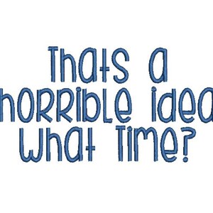 May include: White background with the blue text: "Thats a horrible idea What time?" in a playful, rounded font. The text is centered, making it suitable for various applications like apparel or home decor.