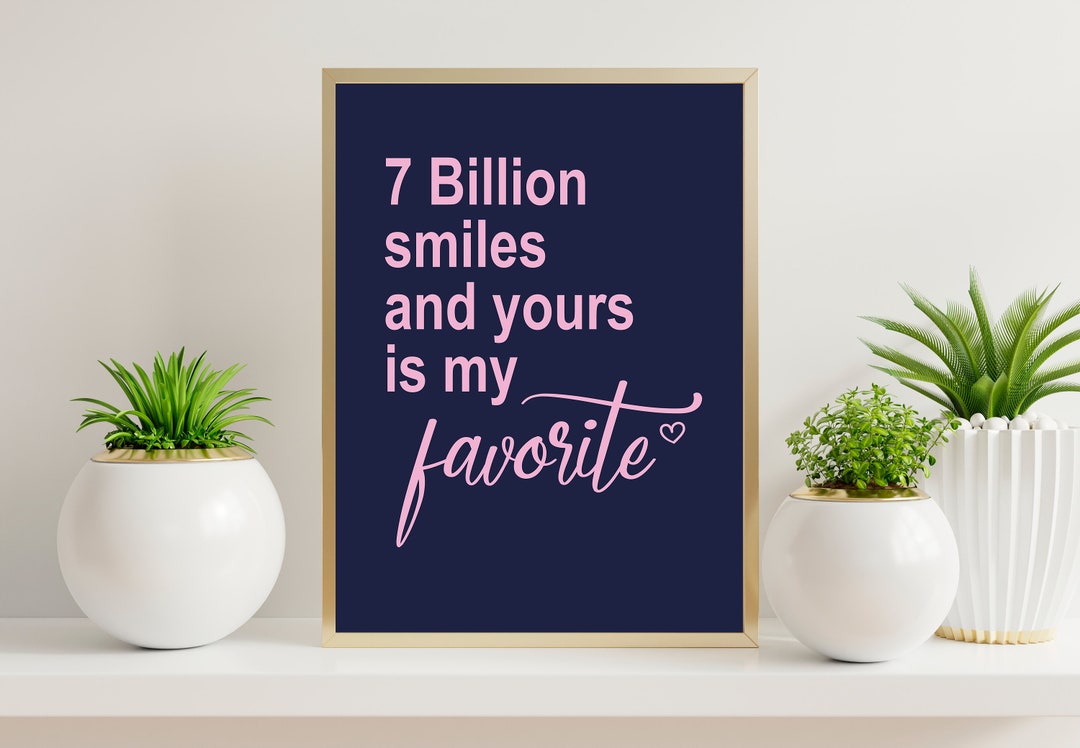 7 Billion Smiles And Yours Is My Favorite