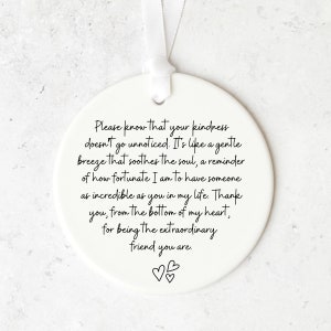 May include: White ceramic ornament with a handwritten message that reads: "Please know that your kindness doesn't go unnoticed. It's like a gentle breeze that soothes the soul, a reminder of how fortunate I am to have someone as incredible as you in my life. Thank you, from the bottom of my heart, for being the extraordinary friend you are."