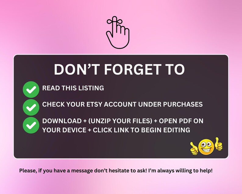 Puede incluir: Un gr&aacute;fico rosa y blanco con una lista de verificaci&oacute;n de los pasos a seguir despu&eacute;s de comprar un producto digital. La lista de verificaci&oacute;n incluye: Leer esta lista, Verificar su cuenta de Etsy en Compras, Descargar + (descomprimir sus archivos) + abrir el PDF en su dispositivo + hacer clic en el enlace para comenzar a editar. El gr&aacute;fico tambi&eacute;n incluye una cara de dibujos animados sonriente con el pulgar hacia arriba.