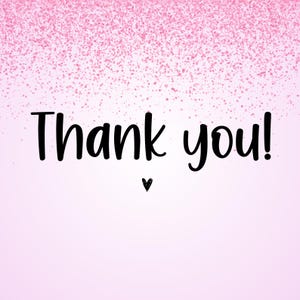 May include: A pink gradient background with a scattering of pink glitter at the top. The words "Thank you!" are written in black script font, with a small black heart below.