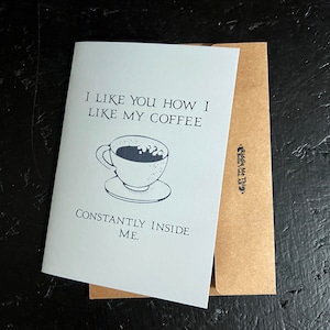 May include: A white card with black text that reads "I like you how I like my coffee, constantly inside me."  A black and white illustration of a coffee cup with steam coming from it is above the text.
