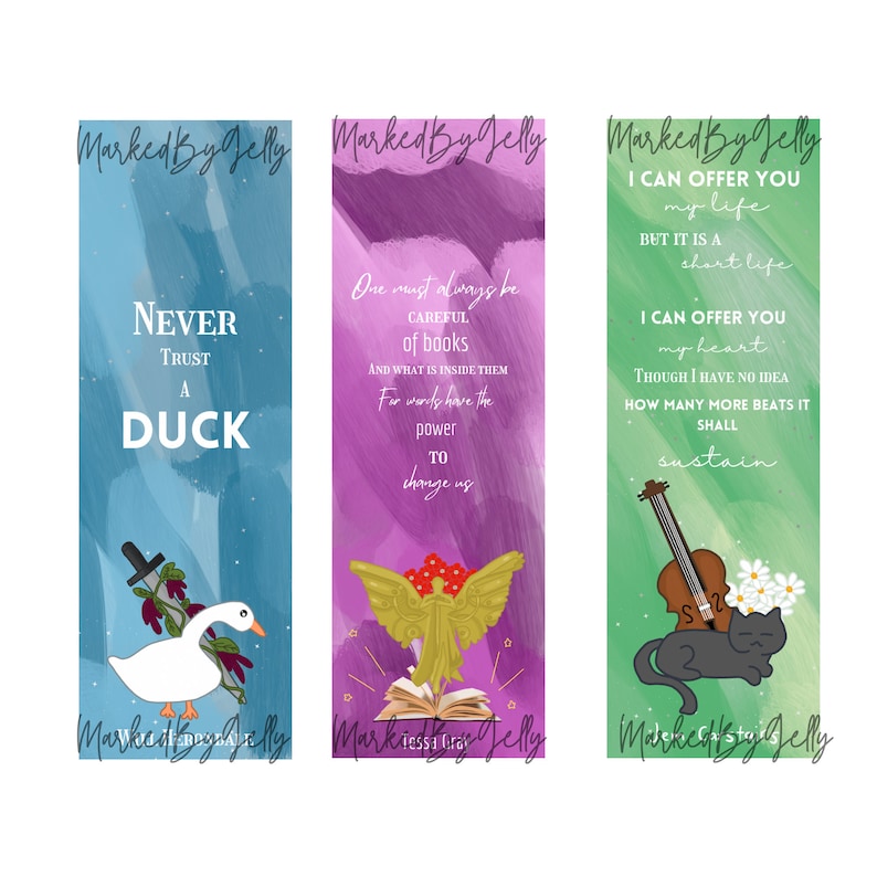 May include: Three colorful bookmarks with watercolor backgrounds and inspirational quotes. The first bookmark is blue with a white duck and the quote "Never trust a duck". The second bookmark is purple with a golden angel and a book and the quote "One must always be careful of books and what is inside them. For words have the power to change us". The third bookmark is green with a black cat and a violin and the quote "I can offer you my life but it is a short life. I can offer you my heart though I have no idea how many more beats it shall sustain."