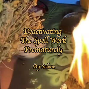 May include: Image with text that reads "Deactivating The Spell Work Prematurely By Selene." The image has a blurred background with dried yellow flowers and a flame on the right side.