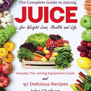 Juicing - The Complete Guide to Juicing for Weight Loss, Health and Life Includes 97 Delicious Recipes! PDF File For Instant Download!