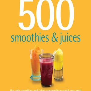 500 Smoothie & Juice Recipes: The Complete Compendium (PDF File)