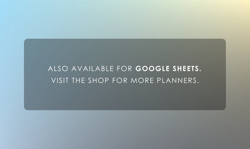 May include: A gray rectangle with white text that reads "ALSO AVAILABLE FOR GOOGLE SHEETS. VISIT THE SHOP FOR MORE PLANNERS."