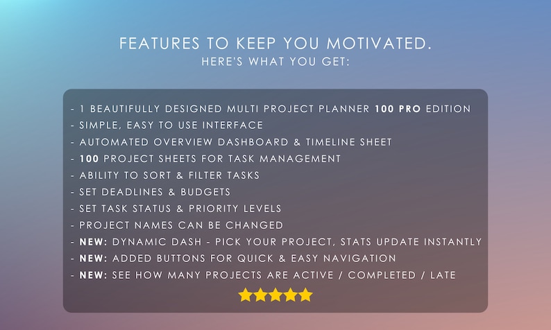 May include: A screenshot of a website promoting a project planner. The text on the screen reads "Features to keep you motivated. Here's what you get: 1 Beautifully designed multi project planner 100 pro edition. Simple, easy to use interface. Automated overview dashboard & timeline sheet. 100 project sheets for task management. Ability to sort & filter tasks. Set deadlines & budgets. Set task status & priority levels. Project names can be changed. New: Dynamic dash - pick your project, stats update instantly. New: Added buttons for quick & easy navigation. New: See how many projects are active / completed / late."