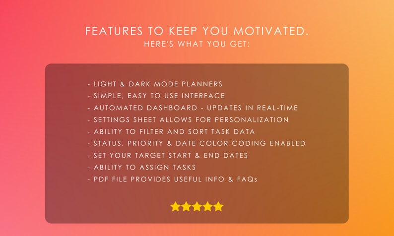 May include: A list of features for a productivity planner app. The features include light and dark mode planners, a simple interface, an automated dashboard with real-time updates, a settings sheet for personalization, the ability to filter and sort task data, color coding for status, priority, and date, setting target start and end dates, assigning tasks, and a PDF file with FAQs. Five yellow stars are shown at the bottom of the image.