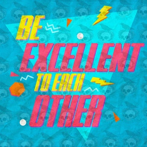 May include: A blue and yellow graphic with the text "Be Excellent to Each Other" in a retro style. The graphic is surrounded by a pattern of skulls.