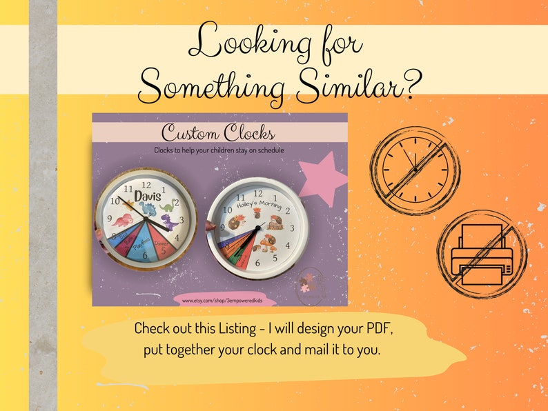 May include: A digital image of a listing for custom clocks for children. The image shows two clocks with colorful designs and the text "Custom Clocks" and "Clocks to help your children stay on schedule". The image also includes a crossed-out clock and printer icon, indicating that the clocks are not pre-made and are custom designed.