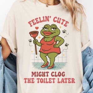 Funny Shirt Swap Feeling Cute Might Clog The Toilet Later, Unhinged Shirts Embarrassing Shirts for Exchange, Cringe Tshirts, Gen Z Meme Tee