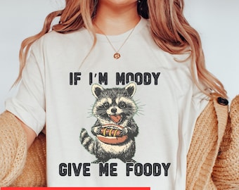 If I'm Moody Give Me Foody Tshirt, Feral Shirt, Raccoon Shirt, Sarcastic Gift, Gag Gift for Her, Unhinged Sarcastic Tshirt