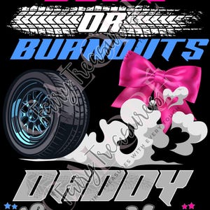 May include: Black graphic design with the text "Bows or Burnouts" in pink and blue. A tire with smoke and a pink bow are featured. The text "Daddy Loves You" is also included.