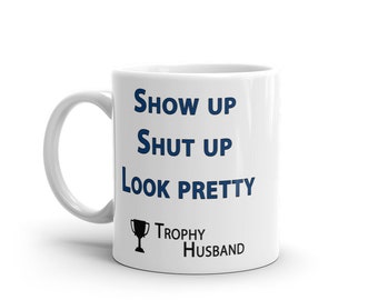 Show up. Shut up. Look pretty. - Trophy Husband - 11oz mug