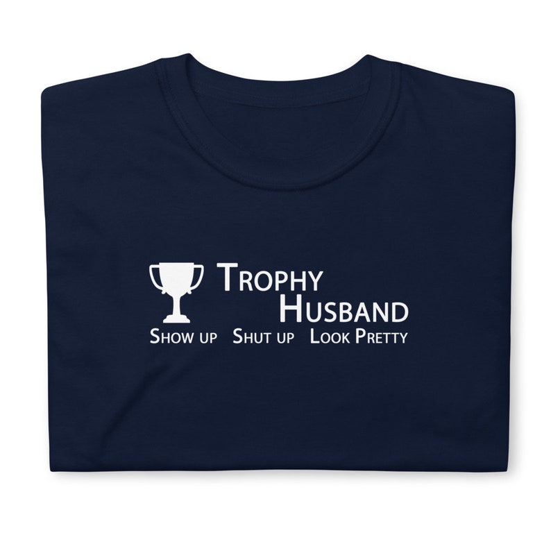 Show up. Shut up. Look pretty. Trophy Husband Tee Dark Colors USA Printed & Shipped image 3