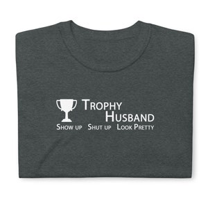 Show up. Shut up. Look pretty. Trophy Husband Tee Dark Colors USA Printed & Shipped image 1