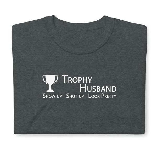 Show up. Shut up. Look pretty. Trophy Husband Tee - Dark Colors - USA Printed & Shipped