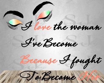 I Love the woman I&#39;ve become because I fought to be her, Inspirational Shirt, PNG File, Sublimation, Instant Download, Printable File