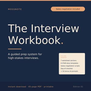 May include: A digital workbook with a navy blue cover, titled "The Interview Workbook." It includes the text "A guided prep system for high-stakes interviews." Inside: 7 worksheet sections, 6 STAR story templates, salary negotiation scripts, a day-of checklist, and 50 bonus AI prompts.