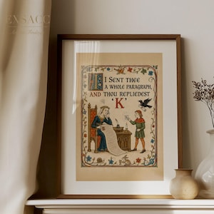 Può includere: Una stampa incorniciata con un'illustrazione in stile medievale di una persona seduta a una scrivania che legge un lungo rotolo mentre un'altra persona sta in piedi vicino tenendo una carta con la lettera K. Il testo recita: I SENT THEE A WHOLE PARAGRAPH, AND THOU REPLIEDEST 'K'.