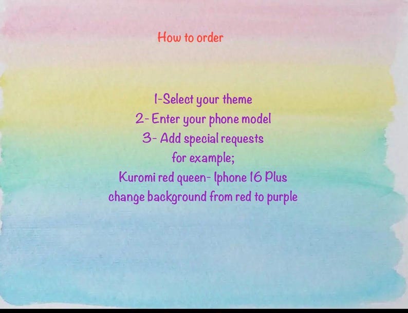 May include: A watercolour background with text detailing ordering instructions. The steps include selecting a theme, entering a phone model, and adding special requests. An example is given: "Kuromi red queen - Iphone 16 Plus change background from red to purple."