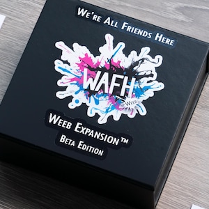 May include: A black box with a sticker that says "We're All Friends Here" and "WAFH Weeb Expansion™ Beta Edition". The sticker has a colorful splatter design with the letters "WAFH" in white.