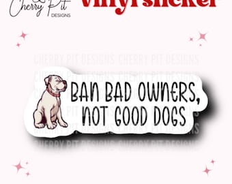 Ban Bad Owners Not Good Dogs Vinyl Sticker, Bully Breeds Sticker, Pitbull Love, Gift for Pittie Mom, Bulldog Sticker