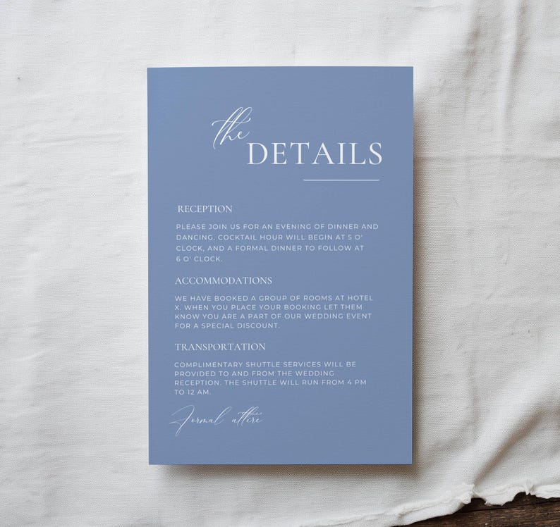 May include: A light blue wedding details card with white text. The card includes information about the reception, accommodations, and transportation. The text reads "the DETAILS", "Reception", "Please join us for an evening of dinner and dancing. Cocktail hour will begin at 5 o'clock, and a formal dinner to follow at 6 o'clock.", "Accommodations", "We have booked a group of rooms at Hotel X. When you place your booking let them know you are a part of our wedding event for a special discount.", "Transportation", "Complimentary shuttle services will be provided to and from the wedding reception. The shuttle will run from 4 PM to 12 AM.", and "Formal attire".