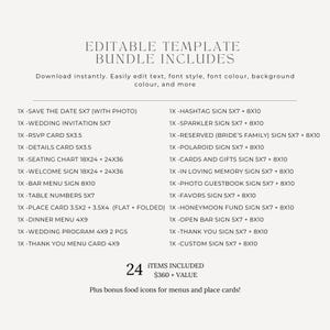 May include: Editable wedding template bundle includes 24 items for $360. The bundle includes save the date cards, wedding invitations, RSVP cards, seating charts, welcome signs, bar menus, table numbers, place cards, dinner menus, wedding programs, thank you cards, hashtag signs, sparkler signs, reserved signs, polaroid signs, cards and gifts signs, in loving memory signs, photo guestbook signs, favors signs, honeymoon fund signs, open bar signs, thank you signs, and custom signs. Plus bonus food icons for menus and place cards.