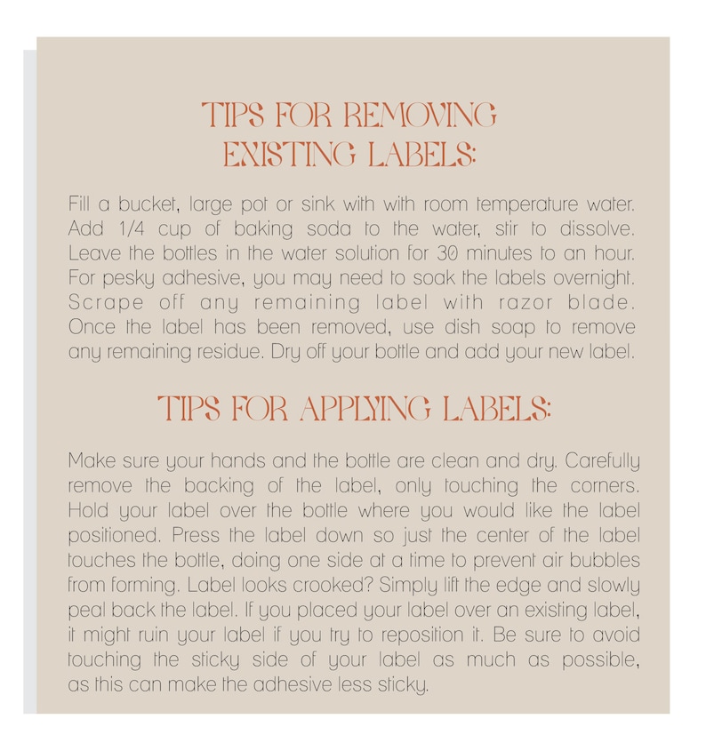 May include: Tips for removing and applying labels to bottles.  Instructions include soaking labels in a water solution with baking soda, scraping off remaining adhesive with a razor blade, and using dish soap to remove residue.  Tips for applying labels include carefully removing the backing, pressing the label down, and avoiding touching the sticky side of the label.