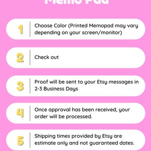 May include: A pink background with a white outline of a five-step guide on how to order a memo pad. The steps are numbered 1 through 5 and include choosing a color, checking out, proof being sent in 2-3 business days, order processing, and shipping times.