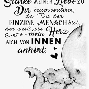May include: Black and white illustration of two elephants, one large and one small, with the text "Niemand sonst WIRD JEMALS DIE Stärke MEINER Liebe zu Dir besser verstehen, da Du der EINZIGE MENSCH bist, der weiß, wie mein Herz SICH VON INNEN anhört."