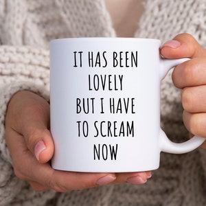 Sarcastic Mug, It Has Been Lovely But I Have To Scream Now Mug, Funny Coffee Mug, Sassy Mug, Gift For Him, Fun Mugs With Sayings