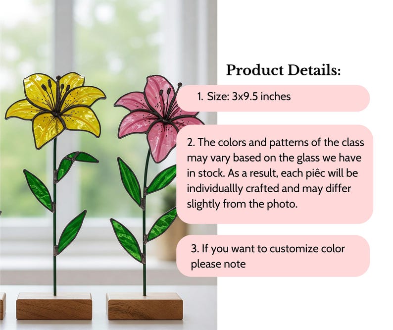 May include: Two stained glass flower arrangements with yellow and pink flowers on wooden bases. The flowers are made of stained glass and have a wire stem. The text "Product Details" is at the top of the image. The text "Size: 3x9.5 inches" is below the text "Product Details". The text "The colors and patterns of the class may vary based on the glass we have in stock. As a result, each piece will be individually crafted and may differ slightly from the photo." is below the text "Size: 3x9.5 inches". The text "If you want to customize color please note" is below the text "The colors and patterns of the class may vary based on the glass we have in stock. As a result, each piece will be individually crafted and may differ slightly from the photo."
