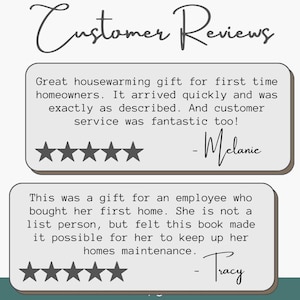 May include: A graphic display titled Customer Reviews featuring two testimonials. The first review by Melanie reads: Great housewarming gift for first time homeowners. It arrived quickly and was exactly as described. And customer service was fantastic too! The second review by Tracy reads: This was a gift for an employee who bought her first home. She is not a list person, but felt this book made it possible for her to keep up her homes maintenance. Both reviews include five stars.