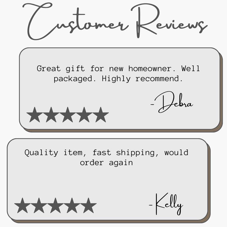 May include: A graphic display titled Customer Reviews featuring two light gray rectangular boxes with rounded corners. Each box contains five dark gray stars and text: Great gift for new homeowner. Well packaged. Highly recommend. -Debra and Quality item, fast shipping, would order again -Kelly.