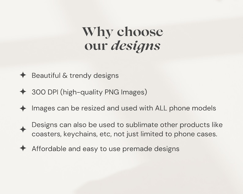 Pu&ograve; includere: Testo su sfondo bianco che recita "Perch&eacute; scegliere i nostri design" seguito da un elenco di motivi per scegliere i loro design: Design belli e alla moda, 300 DPI (immagini PNG di alta qualit&agrave;), Le immagini possono essere ridimensionate e utilizzate con TUTTI i modelli di telefono, I design possono anche essere utilizzati per sublimare altri prodotti come sottobicchieri, portachiavi, ecc., non solo limitati alle custodie per telefoni, Design prefabbricati convenienti e facili da usare.