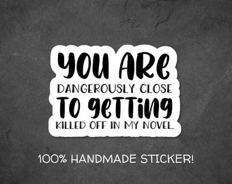 You are Dangerously Close to Getting Killed Off in my Novel Vinyl Sticker, Gift for Writers Sticker Decal, Writing Sticker, Decal