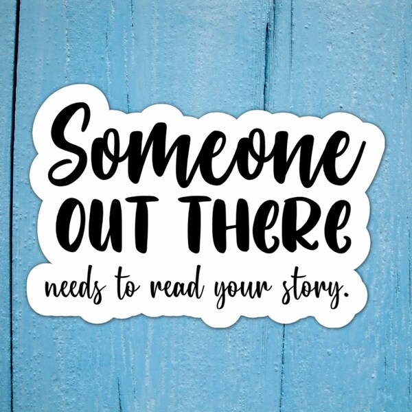 Someone Out There Needs to Read Your Story Book Lover Vinyl Sticker, Writing Sticker, Laptop Sticker, Author Swag, Writer Decal