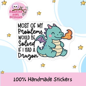 Pode incluir: Um autocolante com um dragão turquesa a expelir chamas laranja, com o texto "MOST OF MY PROBLEMS WOULD BE SOLVED IF I HAD A Dragon." O design inclui estrelas amarelas e o texto "100% Handmade Stickers."