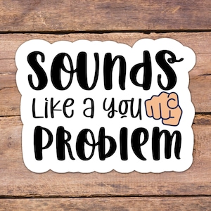 Sounds Like A You Problem Glossy, Vinyl Sticker