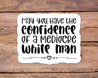 Confidence of a Mediocre White Man Sticker - Feminist Laptop Decal
