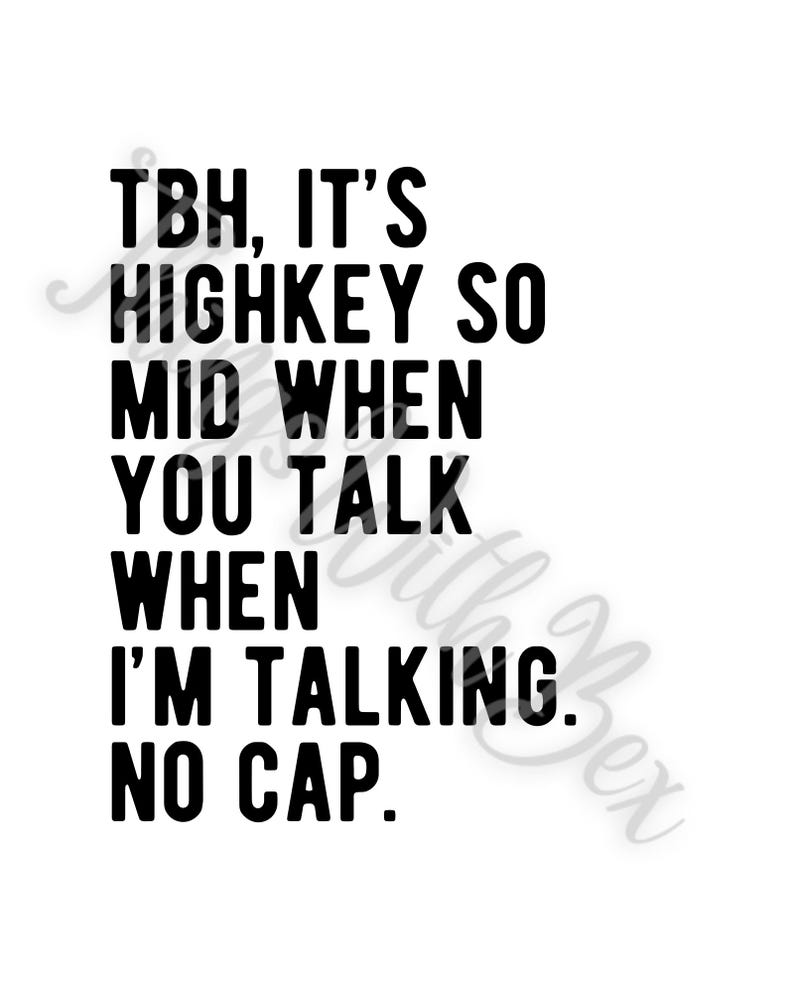 Pode incluir: Texto preto e branco sobre um fundo branco. O texto diz: "TBH, IT'S HIGHKEY SO MID WHEN YOU TALK WHEN I'M TALKING. NO CAP."