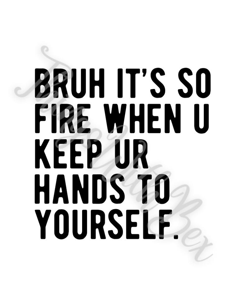 Pode incluir: Texto preto e branco em um fundo branco que diz "Bruh it's so fire when u keep ur hands to yourself."