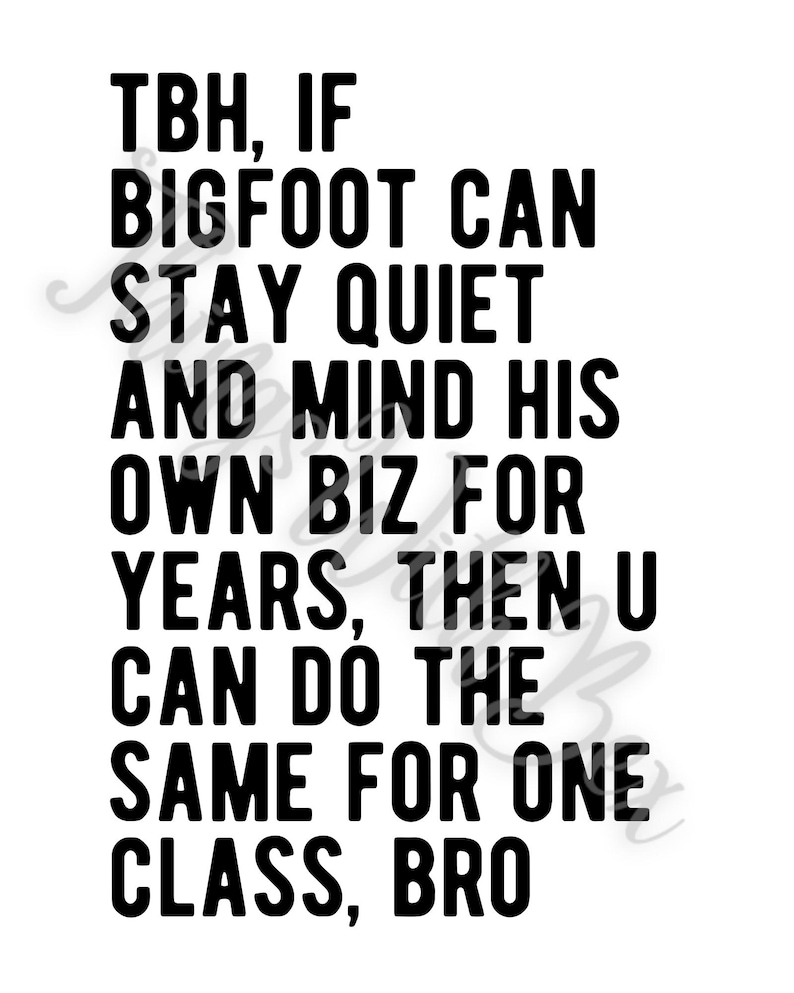Pode incluir: Texto preto e branco sobre um fundo branco. O texto diz: "TBH, IF BIGFOOT CAN STAY QUIET AND MIND HIS OWN BIZ FOR YEARS, THEN U CAN DO THE SAME FOR ONE CLASS, BRO"