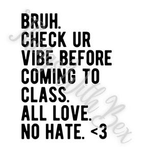 Pode incluir: Texto preto e branco em um fundo branco. O texto diz: "BRUH. CHECK UR VIBE BEFORE COMING TO CLASS. ALL LOVE. NO HATE. <3"