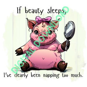 May include: A cartoon illustration of a pink piglet wearing a pink bow and holding a mirror. The piglet is looking at itself in the mirror. The text reads, "If beauty sleeps, I've clearly been napping too much."