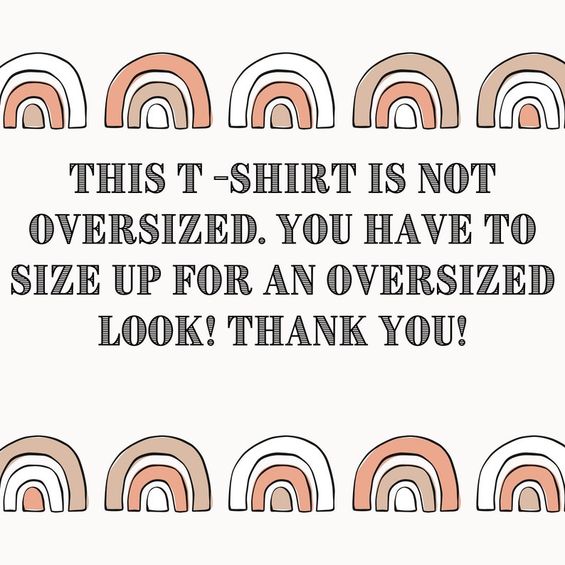 May include: White background with a graphic of five rainbow arches at the top and five rainbow arches at the bottom. The text "THIS T-SHIRT IS NOT OVERSIZED. YOU HAVE TO SIZE UP FOR AN OVERSIZED LOOK! THANK YOU!" is in black text.